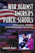 The war against America's public schools : privatizing schools, commercializing education / Gerald W. Bracey.