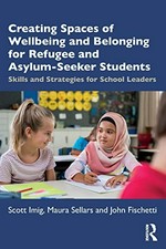 Creating spaces of wellbeing and belonging for refugee and asylum seeker students : skills and strategies for school leaders / Scott Imig, Maura Sellars and John Fischetti.