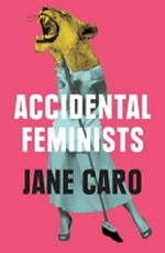 Accidental feminists / Jane Caro.