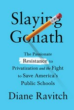 Slaying Goliath : the impassioned fight to defeat the privatization movement and save America's public schools / Diane Ravitch.