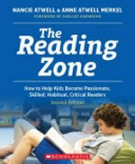 The reading zone : how to help kids become passionate, skilled, habitual, critical readers / Nancie Atwell and Anne Atwell Merkel.