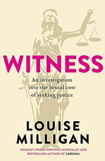 Witness : an investigation into the brutal cost of seeking justice / Louise Milligan.