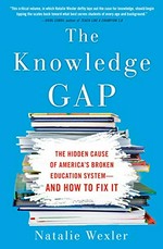 The knowledge gap : the hidden cause of America's broken education system--and how to fix it / Natalie Wexler.