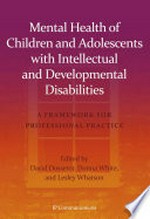 Mental health of children and adolescents with intellectual and developmental disabilities : a framework for professional practice / edited by David Dossetor, Donna White, and Lesley Whatson.