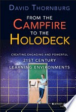 From the campfire to the holodeck : creating engaging and powerful 21st century learning environments / David Thornburg ; foreword by Prakash Nair.