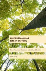Understanding life in school : from the academic classroom to outdoor education / John Quay, Graduate School of Education, University of Melbourne, Australia.