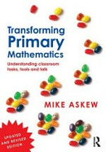 Transforming primary mathematics : understanding classroom tasks, tools, and talk / Mike Askew.