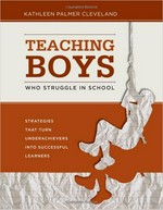 Teaching boys who struggle in school : strategies that turn underachievers into successful learners / Kathleen Palmer Cleveland.