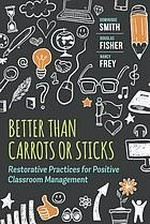 Better than carrots or sticks : restorative practices for positive classroom management / Dominique Smith, Douglas Fisher, Nancy Frey.