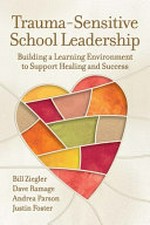 Trauma-sensitive school leadership : building a learning environment to support healing and success / Bill Ziegler, Dave Ramage, Andrea Parson, Justin Foster.
