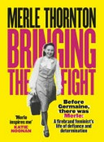 Bringing the fight : a firebrand feminist's life of defiance and determination / Merle Thornton with Melanie Ostell.