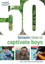 50 fantastic ideas to captivate boys / Sally Featherstone.