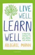Live well, learn well : a practical approach to supporting student wellbeing / Abigail Mann.