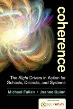 Coherence : the right drivers in action for schools, districts, and systems / Michael Fullan, Joanne Quinn.