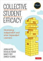 Collective student efficacy : developing independent and inter-dependent learners / John Hattie, Douglas Fisher, Nancy Frey, Shirley Clarke.