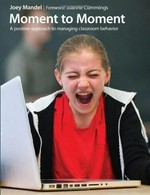 Moment to moment : a positive approach to managing classroom behaviour / Joey Mandel ; Foreword : Joanne Cummings.