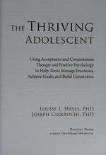 The thriving adolescent : using acceptance and commitment therapy and positive psychology to help teens manage emotions, achieve goals, and build connection / Louise L. Hayes, Joseph Ciarrochi.