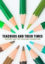 Teachers and their times : history and the Teachers Federation / Denis Fitzgerald.