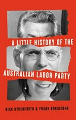 A little history of the Australian Labor Party / by Nick Dyrenfurth and Frank Bongiorno. ; foreward by Wayne Swan.