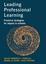 Leading professional learning : practical strategies for impact in schools / Helen Timperley, Fiona Ell, Deidre Le Fevre, Kaye Twyford.