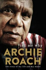 Tell me why : the story of my life and my music / Archie Roach.