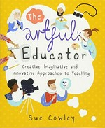 The artful educator : creative, imaginative and innovative approaches to teaching / Sue Cowley.
