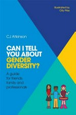 Can I tell you about gender diversity? : a guide for friends, family and professionals / CJ Atkinson ; illustrated by Olly Pike.