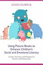 Using picture books to enhance children's social and emotional literacy : creative activities and programs for parents and professionals / Susan Elswick.