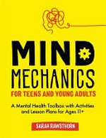 Mind mechanics for teens and young adults : a mental health toolbox with activities and lesson plans for ages 11+ / Sarah Rawsthorn.