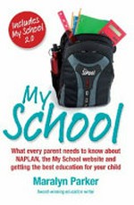 My School : what every parent needs to know about NAPLAN, the My School website and getting the best education for your child / Maralyn Parker.