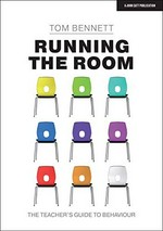 Running the room : the teacher's guide to behaviour / Tom Bennett.