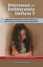 Distressed or deliberately defiant? Managing challenging student behaviour due to trauma and disorganised attachment / Judith Howard.