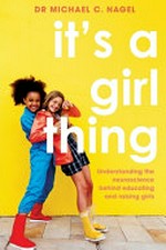 It’s a girl thing : understanding the neuroscience behind educating and raising girls / Dr. Michael C. Nagel.