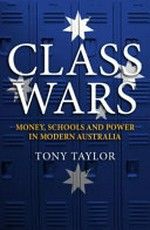 Class wars : money, schools and power in modern Australia / Tony Taylor.