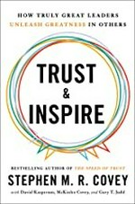 Trust & inspire : how truly great leaders unleash greatness in others / Stephen M.R. Covey, with David Kasperson, McKinlee Covey, and Gary T. Judd.