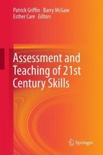 Assessment and teaching of 21st century skills / edited by Patrick Griffin, Esther Care, Barry McGaw.