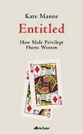 Entitled : how male privilege hurts women / Kate Manne.