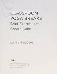 Classroom yoga breaks : brief exercises to create calm / Louise Goldberg.