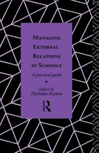 Managing external relations in schools : a practical guide / edited by Nicholas Foskett.