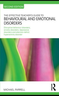 The effective teacher's guide to behavioural and emotional disorders : disruptive behaviour disorders, anxiety disorders and depressive disorders, and attention deficit hyperactivity disorder / Michael Farrell.
