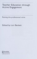 Teacher education through active engagement : raising the professional voice / edited by Lori Beckett.