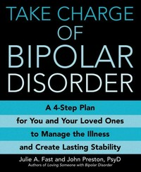 Take charge of bipolar disorder : a 4-step plan for you and your loved ones to manage the illness and create lasting stability / Julie A. Fast and John Preston.