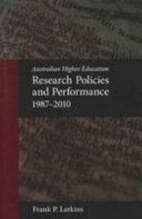 Australian higher education : research policies and performance : 1987-2010 / Frank P. Larkins.