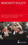 Minority policy : rethinking governance when parliament matters / Brenton Prosser and Richard Denniss.