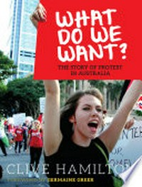 What do we want! : the story of protest in Australia / Clive Hamilton.