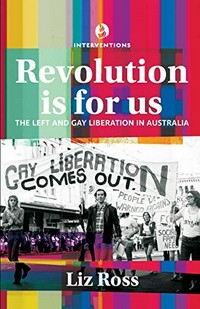 Revolution is for us : the Left and gay liberation in Australia / Liz Ross.