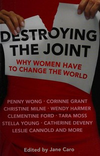 Destroying the joint : why women have to change the world / edited by Jane Caro.