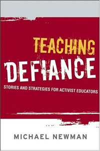 Teaching defiance : stories and strategies for activist educators : a book written in wartime / by Michael Newman ; foreword by Stephen Brookfield.