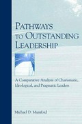 Pathways to outstanding leadership : a comparative analysis of charismatic, ideological, and pragmatic leaders / by Michael D. Mumford.