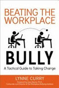 Beating the workplace bully : a tactical guide to taking charge / Lynne Curry ; foreword by Gary Namie, Ph.D.
